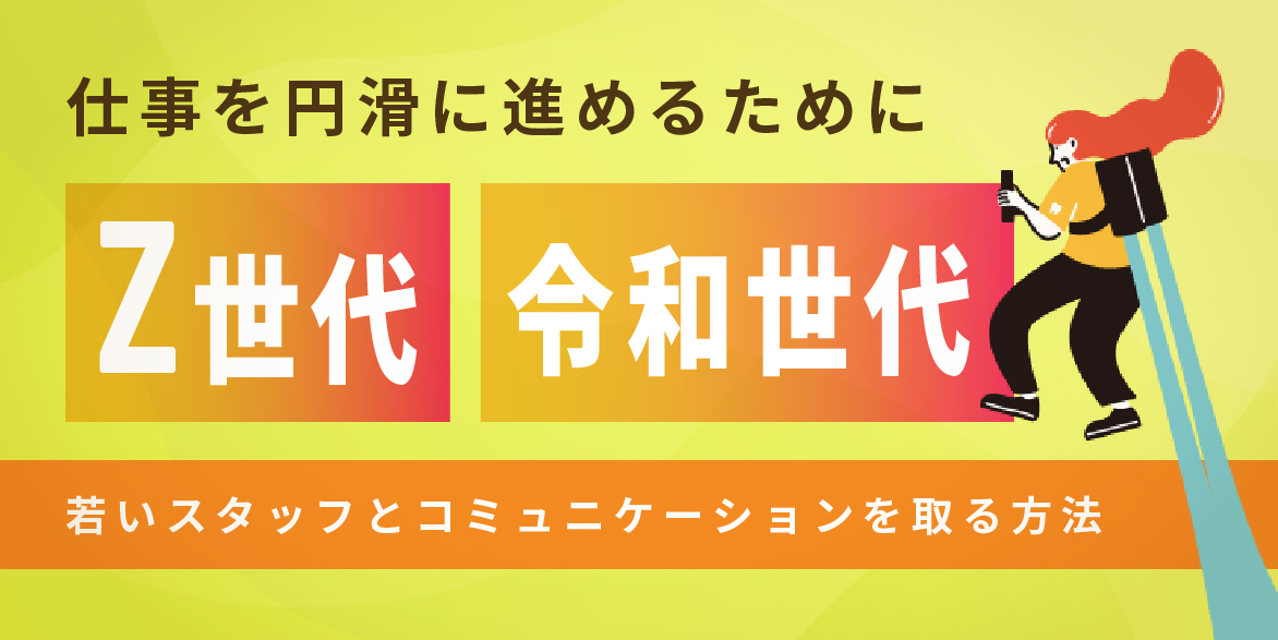 仕事を円滑に進めるために【Z世代・令和世代】若いスタッフとコミュニケーションを取る方法