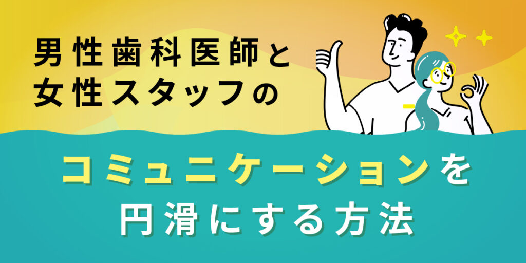 男性歯科医師と女性スタッフのコミュニケーションを円滑にする方法