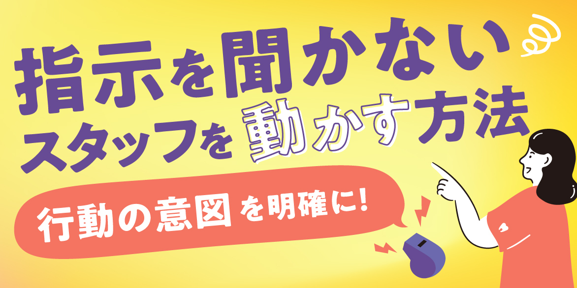 指示を聞かないスタッフを動かす方法「行動の意図」を明確にしよう！