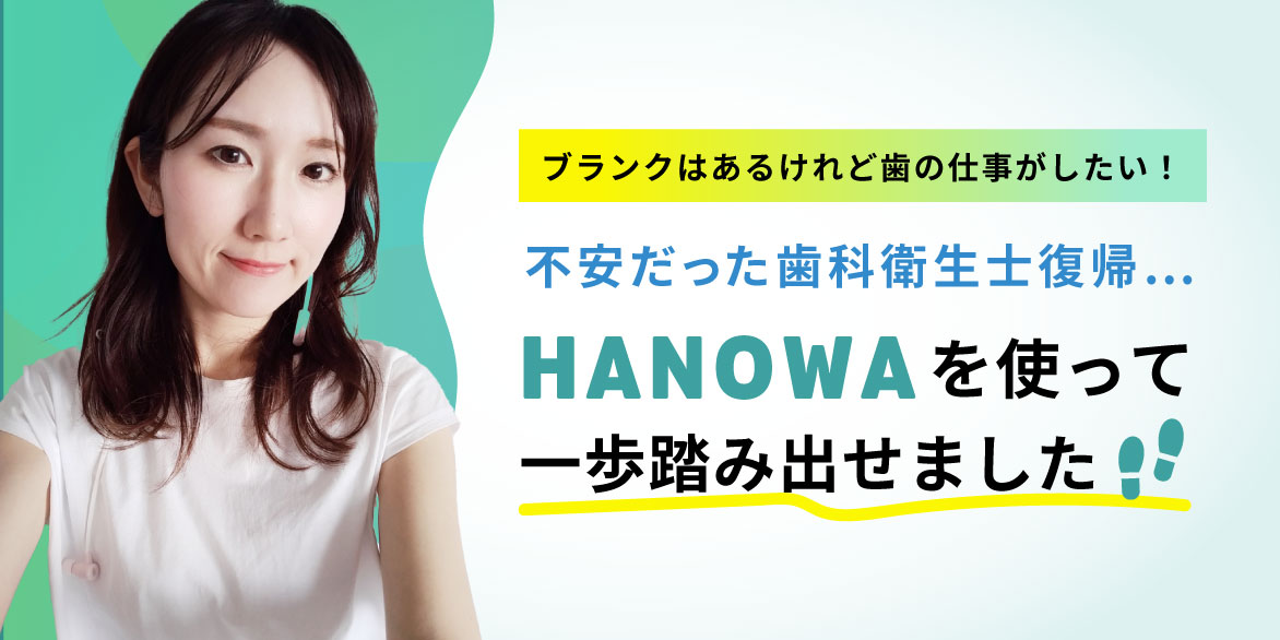 【ブランクはあるけれど歯の仕事がしたい！】不安だった歯科衛生士復帰…HANOWAを使って一歩踏み出せました