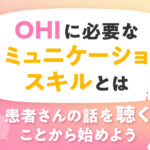 OHIに必要なコミュニケーションスキルとは｜患者さんの話を『聴く』ことから始めよう