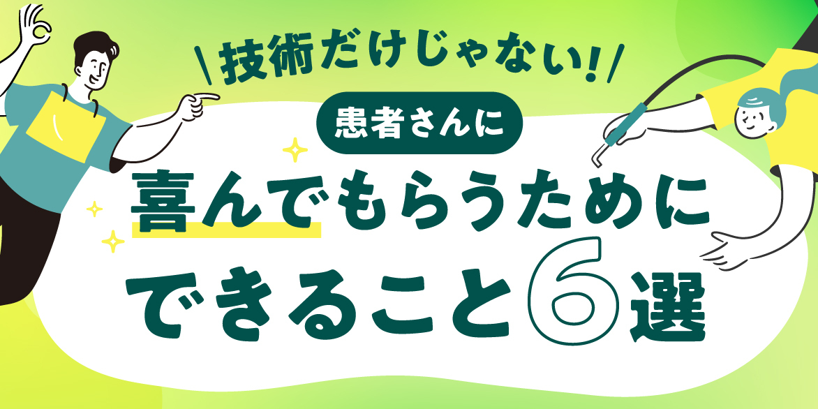 【技術だけじゃない！】患者さんに喜んでもらうために歯科衛生士にできること6選