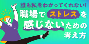 誰も私をわかってくれない！職場でストレスを感じないための考え方