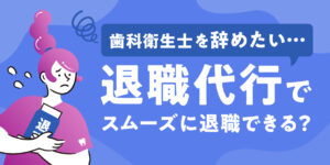 歯科衛生士を辞めたい…退職代行を使えばスムーズに退職できますか？