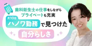 歯科衛生士の仕事を楽しみながら、プライベートも充実。月10日のハノワ