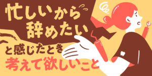 「忙しいから辞めたい」と感じたときに、まず考えてほしいこと